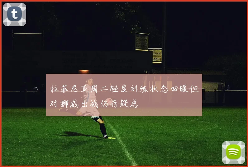 拉菲尼亚周二轻度训练状态回暖但对挪威出战仍存疑虑