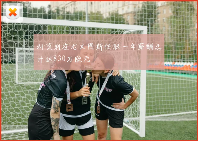 科莫利在尤文图斯任职一年薪酬总计达830万欧元
