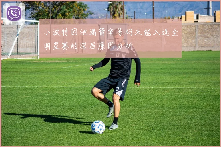 小波特因泄漏萧华号码未能入选全明星赛的深层原因分析