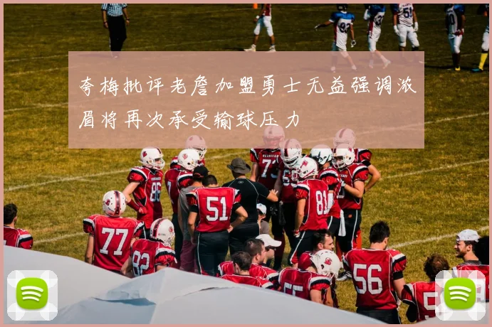 夸梅批评老詹加盟勇士无益强调浓眉将再次承受输球压力
